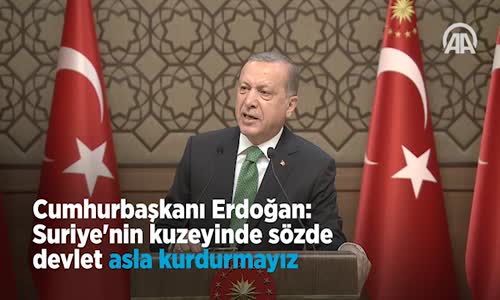 Cumhurbaşkanı  Suriye'nin Kuzeyinde Sözde Devlet Asla Kurdurmayız 
