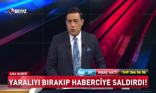 Yaralıyı bırakıp haberciye saldırdı!