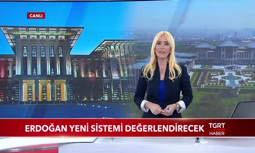 Cumhurbaşkanı Erdoğan Yeni Sistemi Değerlendirecek 