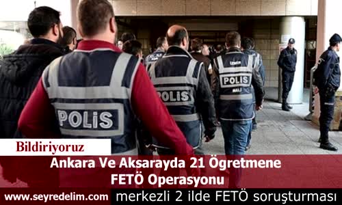 Ankara Ve Aksarayda 21 Ögretmene  FETÖ Operasyonu