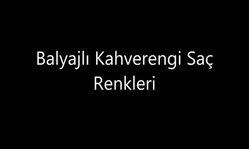 Balyajlı Kahverengi Saç Renkleri ve Modelleri