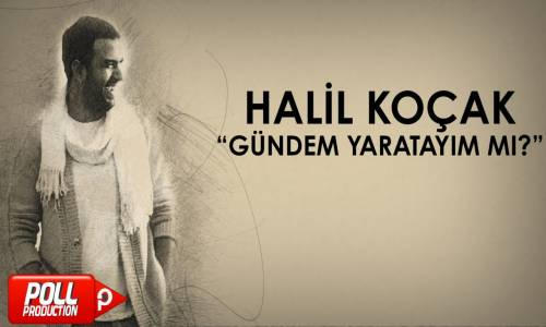 Halil Koçak - Gündem Yaratayım Mı