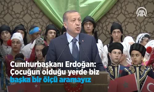 Cumhurbaşkanı   Çocuğun Olduğu Yerde Biz Başka Bir Ölçü Aramayız 