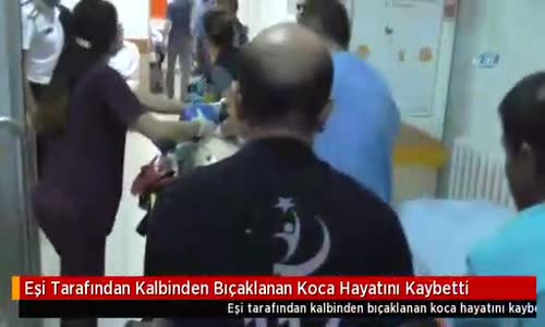 Eşi Tarafından Kalbinden Bıçaklanan Koca Hayatını Kaybetti