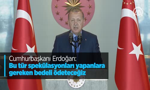 Cumhurbaşkanı Erdoğan Bu Tür Spekülasyonları Yapanlara Gereken Bedeli Ddeteceğiz