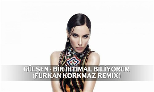 Gülşen - Bir İhtimal Biliyorum (Furkan Korkmaz Remix) 