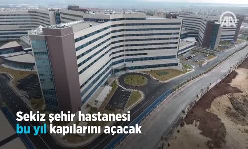 Sekiz şehir hastanesi bu yıl kapılarını açacak 