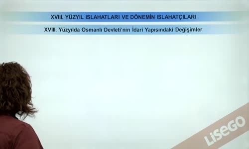 EBA TARİH LİSE - XVIII. YÜZYIL ISLAHATLARI VE DÖNEMİN ISLAHATÇILARI - XVIII. YÜZYILDA OSMANLI DEVLETİ'NİN DEVLETİ'NİN İDARİ YAPISINDAKİ DEĞİŞİMLER