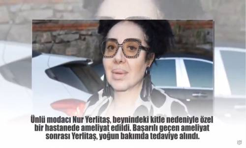 Nur Yerlitaş'ın Ameliyattan Sonra Son Sağlık Durumu Nasıl