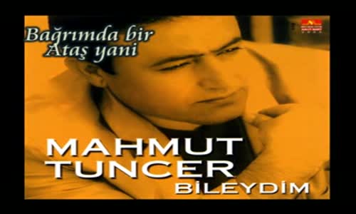 Mahmut Tuncer Bağrımda Bir Ataş Yani