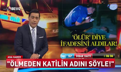 Ölür diye ifadesini aldılar!