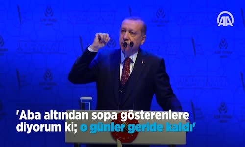 Erdoğan  Aba Altından Sopa Gösterenlere Diyorum ki; o Günler Geride Kaldı 
