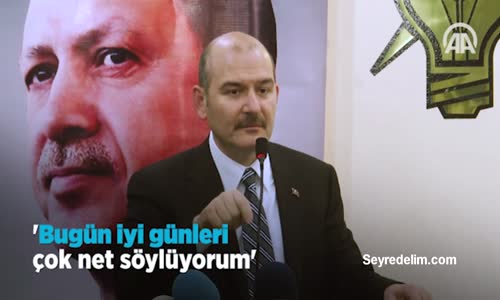 Soylu: 'Bugün İyi Günleri Çok Net Söylüyorum'