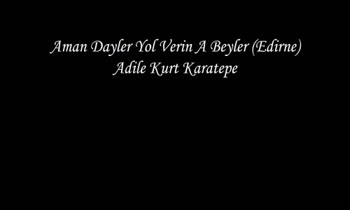 Adile Kurt Karatepe - Aman Dayler Yol Verin A Beyler (Edirne)