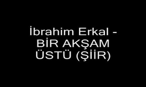 İbrahim Erkal - Bir Akşam Üstü (Şiir)