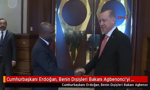 Cumhurbaşkanı Erdoğan, Benin Dışişleri Bakanı Agbenonci'yi Kabul Etti