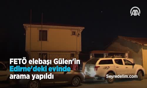 Fetö Elebaşı Gülen'in Edirne'deki Evinde Arama Yapıldı