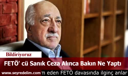 FETÖ' cü Sanık Ceza Alınca Bakın Ne Yaptı