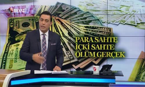 PARA SAHTE İÇKİ SAHTE ÖLÜM GERÇEK