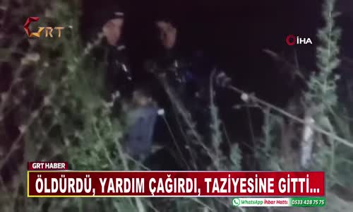 ÖLDÜRDÜ, YARDIM ÇAĞIRDI, TAZİYESİNE GİTTİ…