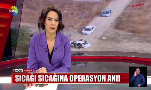 Sıcağı sıcağına operasyon anı!
