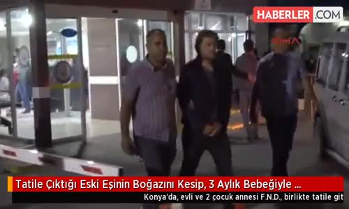 Tatile Çıktığı Eski Eşinin Boğazını Kesip, 3 Aylık Bebeğiyle Araçtan Attı