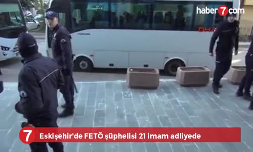 Eskişehir'de Fetö Şüphelisi 21 İmam Adliyede