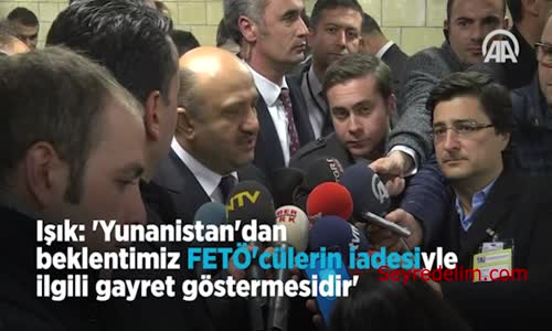 Işık: 'Yunanistan'dan Beklentimiz Fetö'cülerin İadesinde Gayret