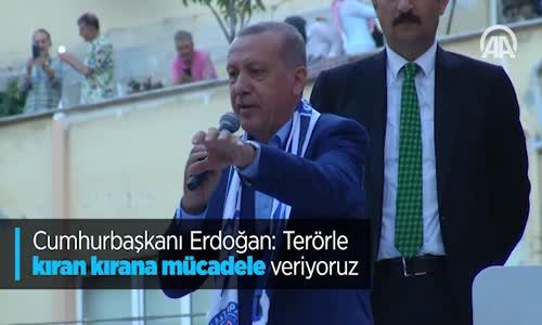 Cumhurbaşkanı Erdoğan: Terörle Kıran Kırana Mücadele Veriyoruz