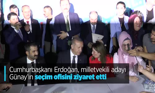 Cumhurbaşkanı Erdoğan Milletvekili Adayı Günay'ın Seçim Ofisini Ziyaret Etti