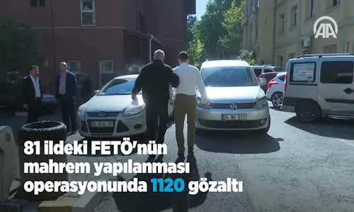 81 İldeki FETÖ'nün Mahrem Yapılanması Operasyonunda 1120 Gözaltı 
