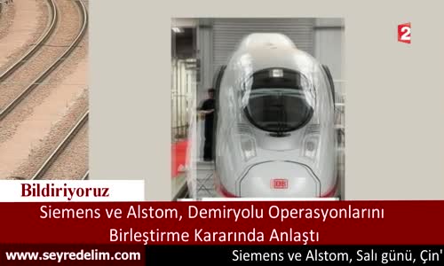 Siemens ve Alstom, Demiryolu Operasyonlarını Birleştirme Kararında Anlaştı