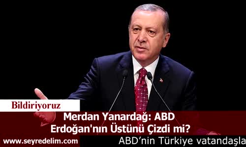 Merdan Yanardağ: ABD  Erdoğan'nın Üstünü Çizdi mi?