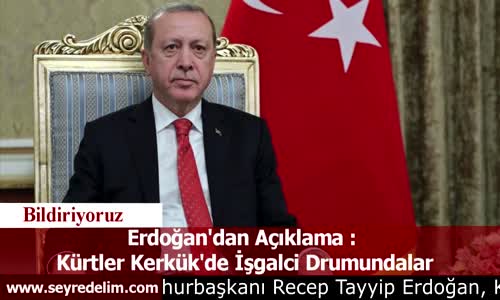 Erdoğan'dan Açıklama :  Kürtler Kerkük'de İşgalci Drumundalar