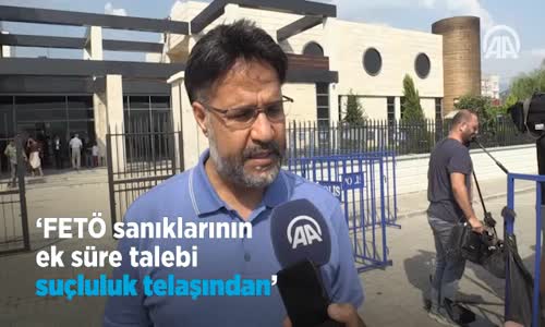 'FETÖ Sanıklarının ek Süre Talebi Suçluluk Telaşından