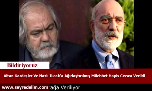 Altan Kardeşler Ve Nazlı Ilıcak'a Ağırlaştırılmış Müebbet Hapis Cezası Verildi