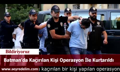 Batman'da Kaçırılan Kişi Operasyon İle Kurtarıldı
