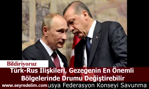 Türk-Rus İlişkileri, Gezegenin En Önemli  Bölgelerinde Drumu Değiştirebilir