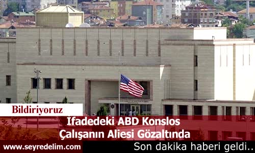 İfadedeki ABD Konslos  Çalışanın Aliesi Gözaltında