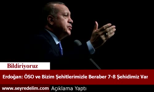 Erdoğan  ÖSO ve Bizim Şehitlerimizle Beraber 7-8 Şehidimiz Var
