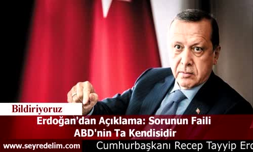 Erdoğan'dan Açıklama: Sorunun Faili  ABD'nin Ta Kendisidir