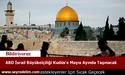 ABD İsrail Büyükelçiliği Kudüs'e Mayıs Ayında Taşınacak