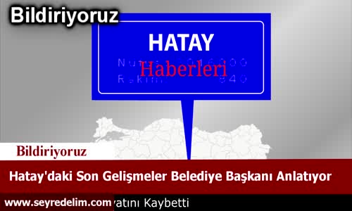 Hataydaki Son Gelişmeler Belediye Başkanı Anlatıyor
