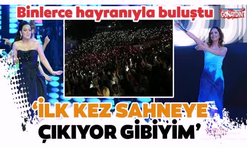 Ebru Gündeş - İlk Kez Sahneye Çıkıyor Gibiyim
