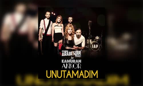 İstanbul Arabesque Project feat Kamuran Akkor Unutamadım 