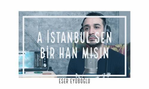 A İSTANBUL SEN BİR HAN MISIN - Eser Eyüboğlu