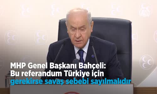 Bahçeli Bu Referandum Türkiye İçin Gerekirse Savaş Sebebi Sayılmalıdır 