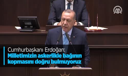 Cumhurbaşkanı Erdoğan Milletimizin Askerlikle Bağının Kopmasını Doğru Bulmuyoruz