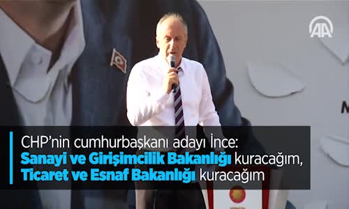 CHP'nin Cumhurbaşkanı Adayı İnce: Sanayi Ve Girişimcilik Bakanlığı Kuracağım, Ticaret Ve Esnaf Bakanlığı Kuracağım