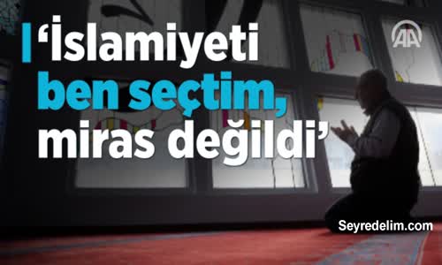‘İslamiyeti Ben Seçtim, Miras Değildi’